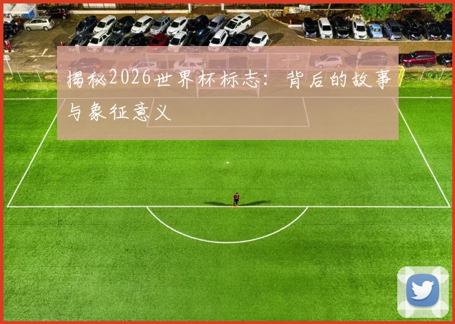 揭秘2026世界杯标志:背后的故事与象征意义